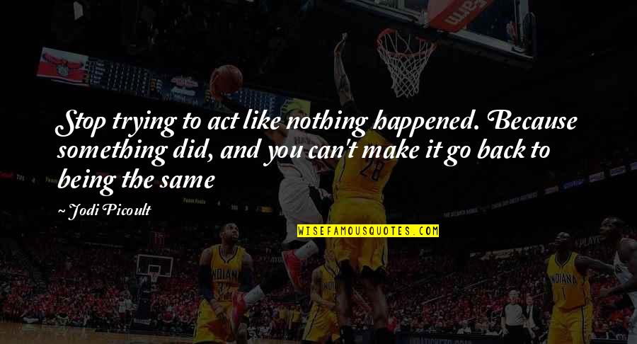 Broadcasters Hall Quotes By Jodi Picoult: Stop trying to act like nothing happened. Because Broadcasters Hall Quotes By Jodi Picoult: Stop trying to act like nothing happened. Because