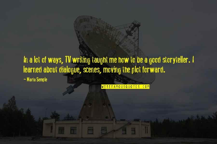 Broadcasters Hall Quotes By Maria Semple: In a lot of ways, TV writing taught Broadcasters Hall Quotes By Maria Semple: In a lot of ways, TV writing taught
