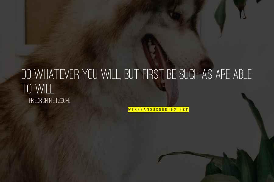 Broadcasters Quotes By Friedrich Nietzsche: Do whatever you will, but first be such