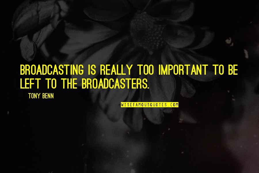 Broadcasters Quotes By Tony Benn: Broadcasting is really too important to be left