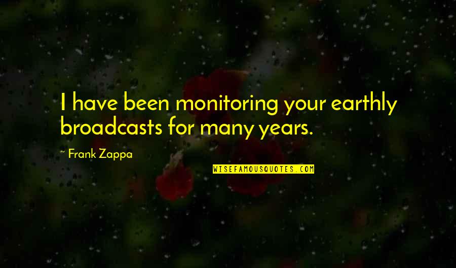 Broadcasts Quotes By Frank Zappa: I have been monitoring your earthly broadcasts for