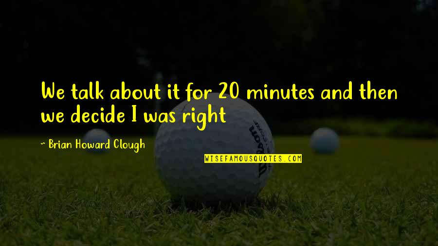 Broadened Quotes By Brian Howard Clough: We talk about it for 20 minutes and Broadened Quotes By Brian Howard Clough: We talk about it for 20 minutes and