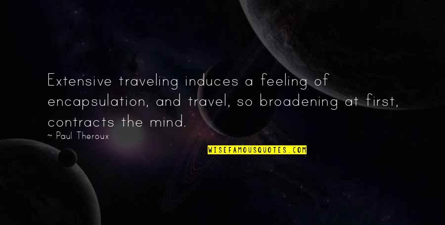 Broadening Quotes By Paul Theroux: Extensive traveling induces a feeling of encapsulation, and