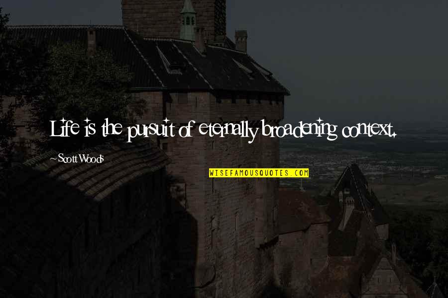 Broadening Quotes By Scott Woods: Life is the pursuit of eternally broadening context.