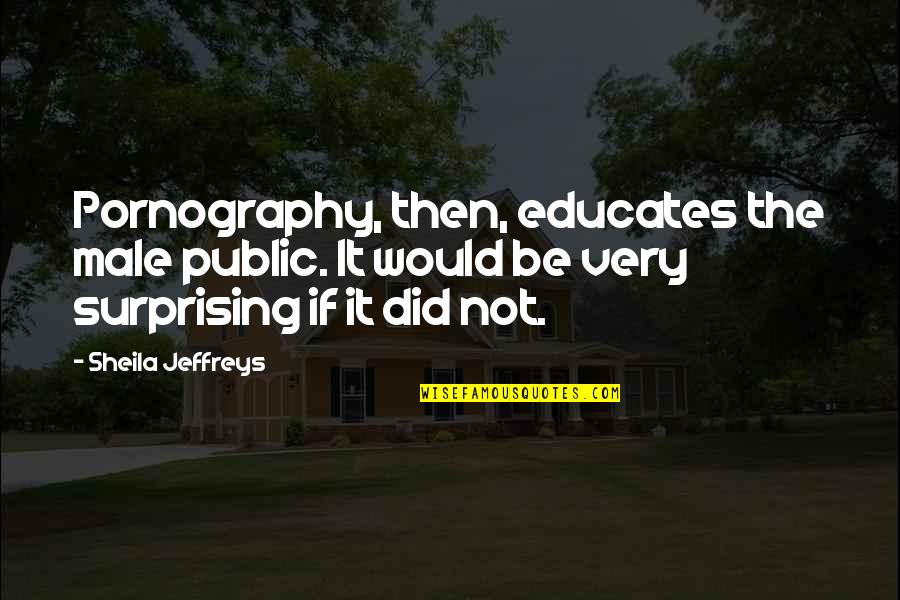 Broadening Quotes By Sheila Jeffreys: Pornography, then, educates the male public. It would