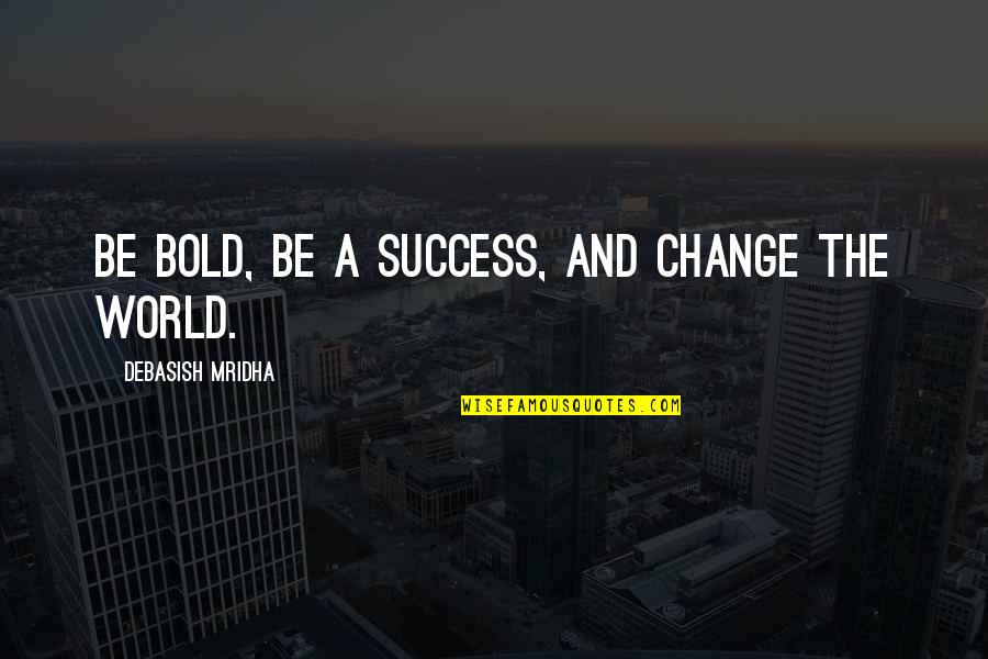 Broadens Quotes By Debasish Mridha: Be bold, be a success, and change the