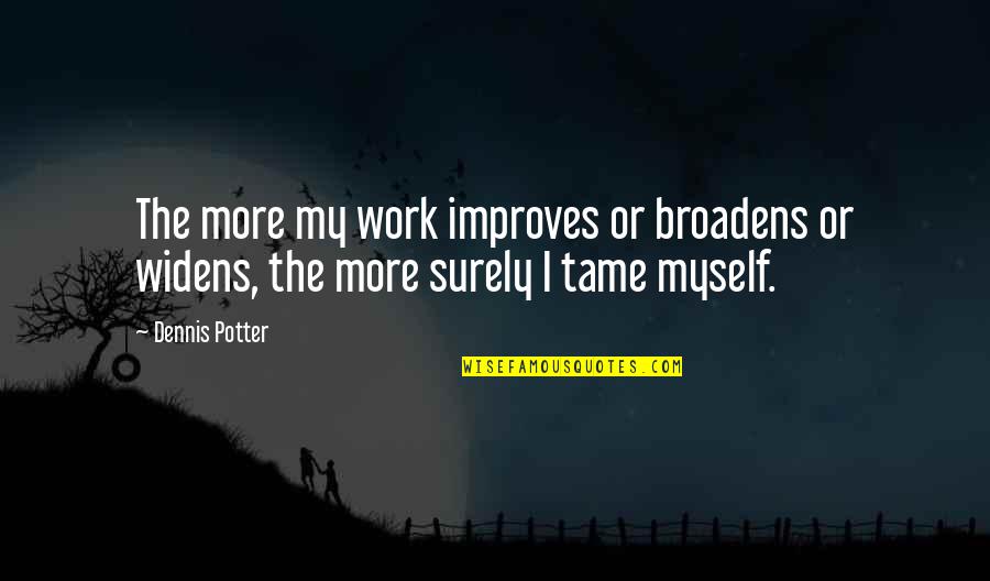 Broadens Quotes By Dennis Potter: The more my work improves or broadens or