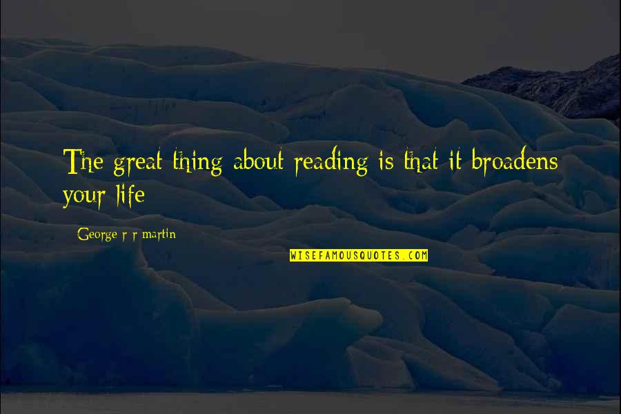 Broadens Quotes By George R R Martin: The great thing about reading is that it