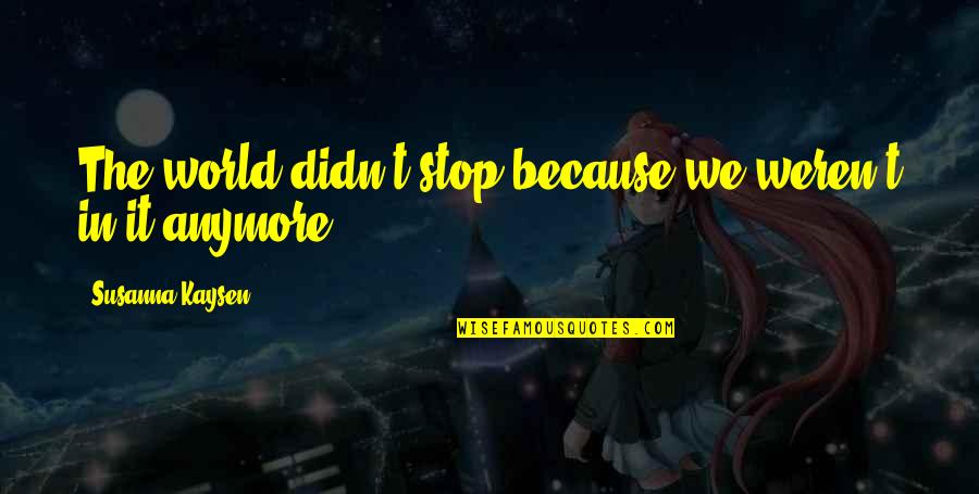 Broadens Synonyms Quotes By Susanna Kaysen: The world didn't stop because we weren't in Broadens Synonyms Quotes By Susanna Kaysen: The world didn't stop because we weren't in