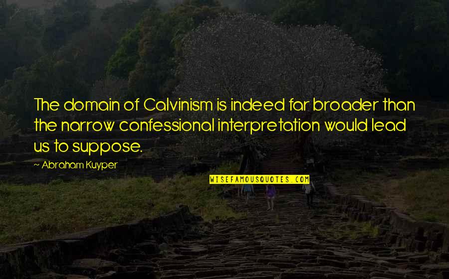 Broader Quotes By Abraham Kuyper: The domain of Calvinism is indeed far broader Broader Quotes By Abraham Kuyper: The domain of Calvinism is indeed far broader