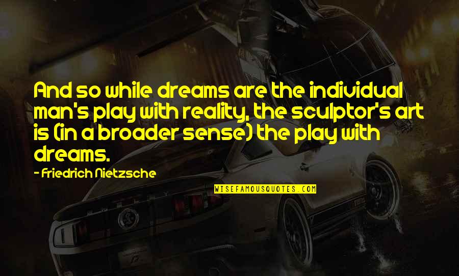 Broader Quotes By Friedrich Nietzsche: And so while dreams are the individual man's