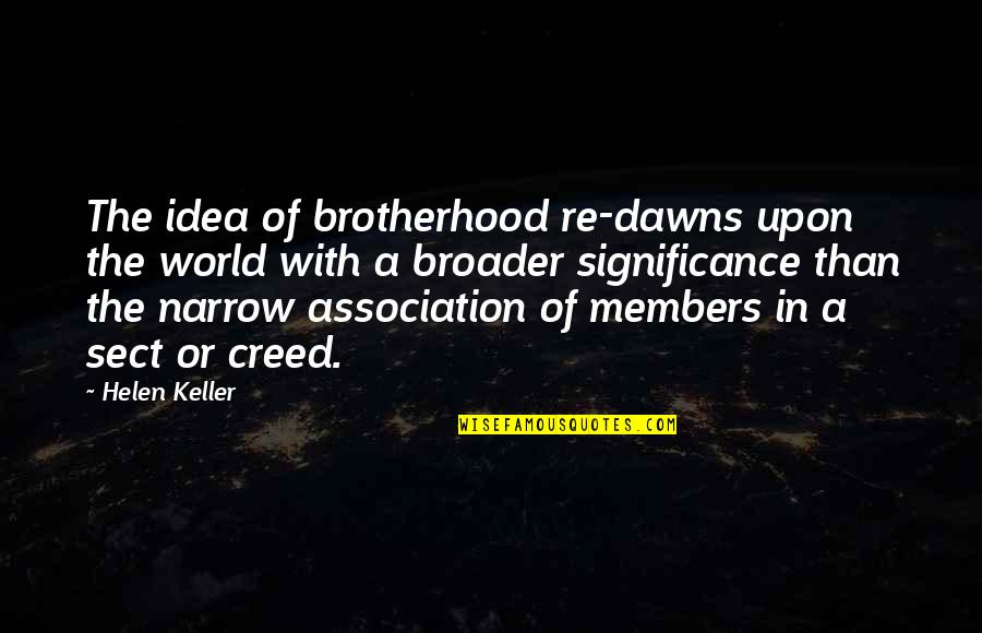 Broader Quotes By Helen Keller: The idea of brotherhood re-dawns upon the world