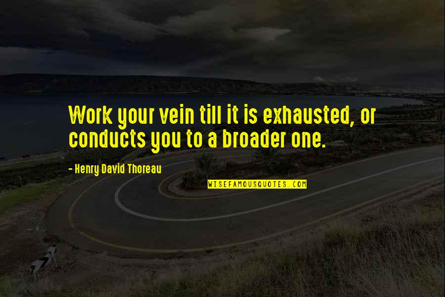 Broader Quotes By Henry David Thoreau: Work your vein till it is exhausted, or Broader Quotes By Henry David Thoreau: Work your vein till it is exhausted, or