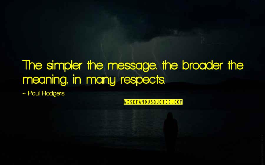 Broader Quotes By Paul Rodgers: The simpler the message, the broader the meaning,