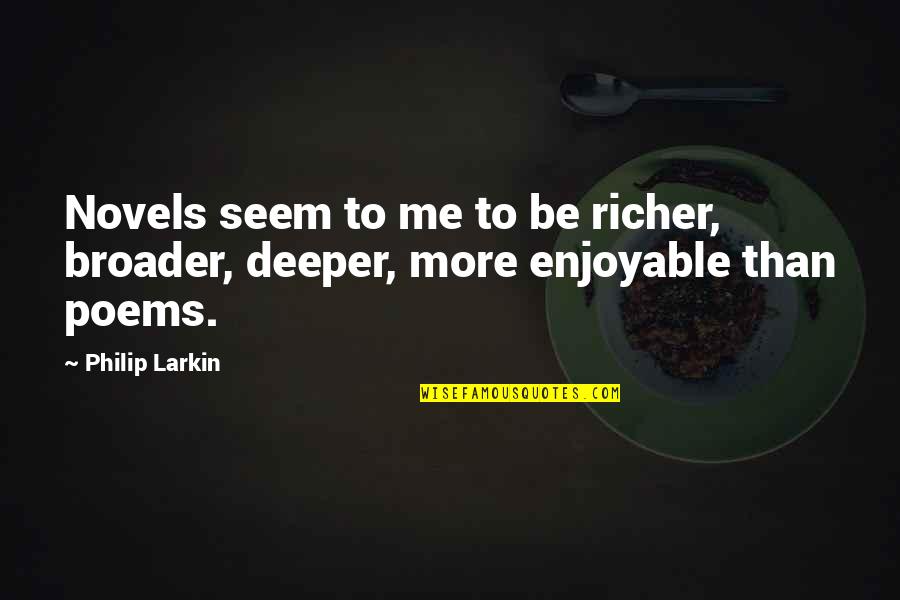 Broader Quotes By Philip Larkin: Novels seem to me to be richer, broader,