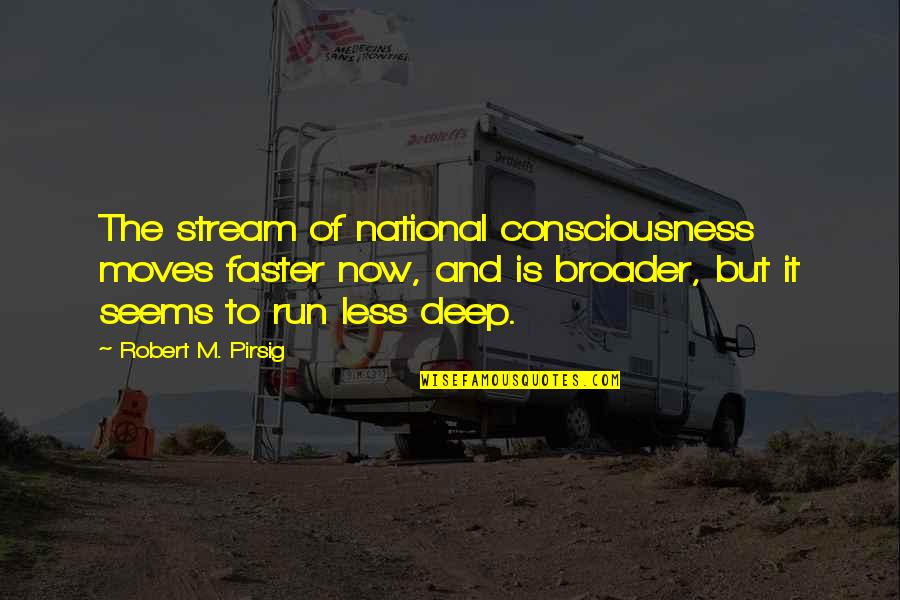 Broader Quotes By Robert M. Pirsig: The stream of national consciousness moves faster now, Broader Quotes By Robert M. Pirsig: The stream of national consciousness moves faster now,