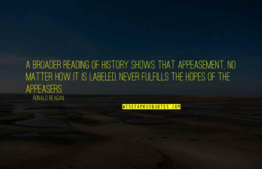 Broader Quotes By Ronald Reagan: A broader reading of history shows that appeasement, Broader Quotes By Ronald Reagan: A broader reading of history shows that appeasement,