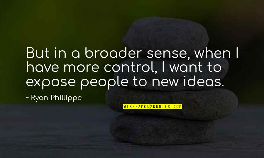 Broader Quotes By Ryan Phillippe: But in a broader sense, when I have Broader Quotes By Ryan Phillippe: But in a broader sense, when I have