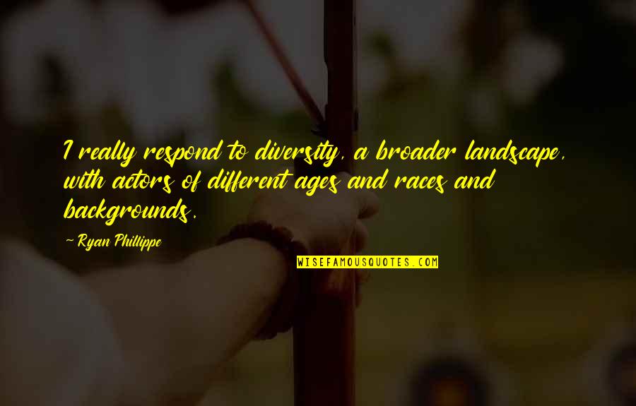 Broader Quotes By Ryan Phillippe: I really respond to diversity, a broader landscape,