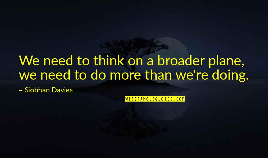 Broader Quotes By Siobhan Davies: We need to think on a broader plane,