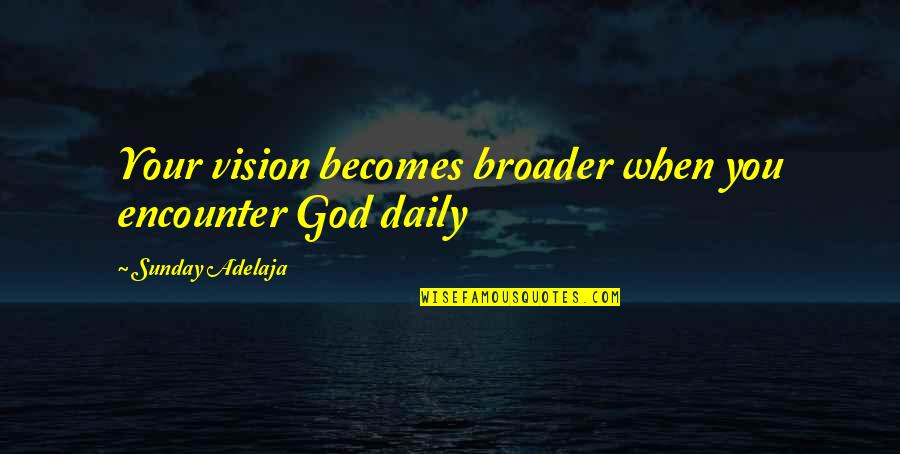 Broader Quotes By Sunday Adelaja: Your vision becomes broader when you encounter God Broader Quotes By Sunday Adelaja: Your vision becomes broader when you encounter God