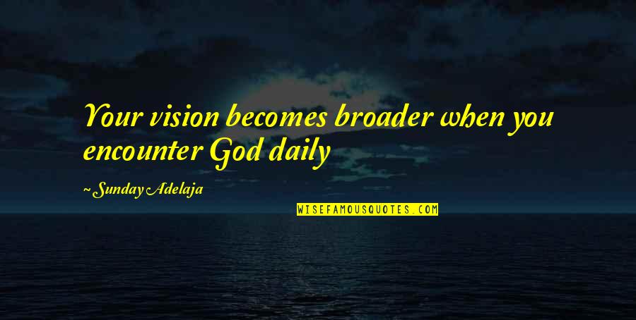 Broader Quotes By Sunday Adelaja: Your vision becomes broader when you encounter God