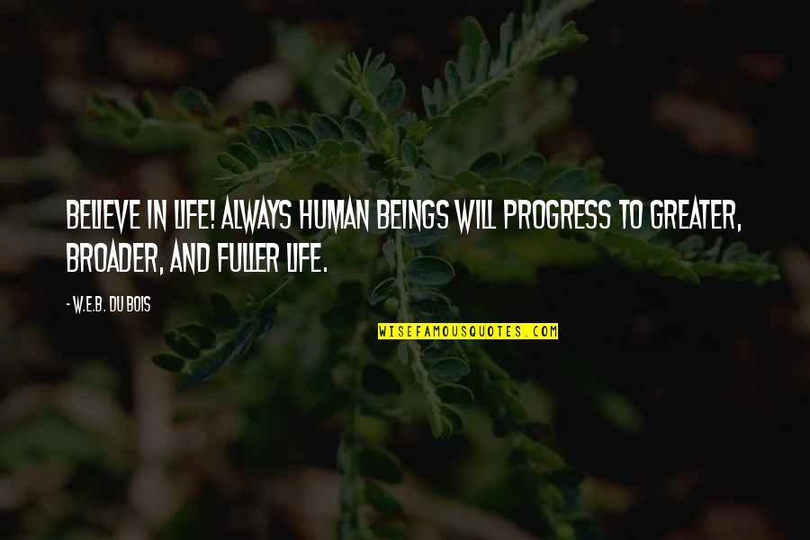 Broader Quotes By W.E.B. Du Bois: Believe in life! Always human beings will progress