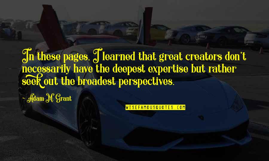 Broadest Quotes By Adam M. Grant: In these pages, I learned that great creators