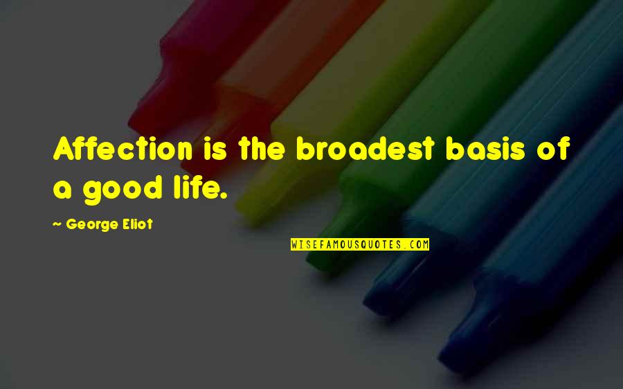 Broadest Quotes By George Eliot: Affection is the broadest basis of a good