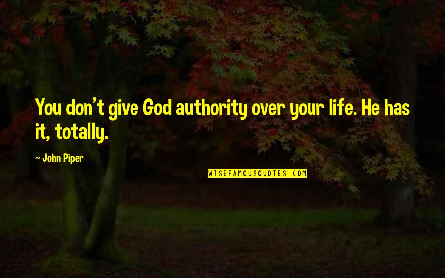 Broadest Quotes By John Piper: You don't give God authority over your life.