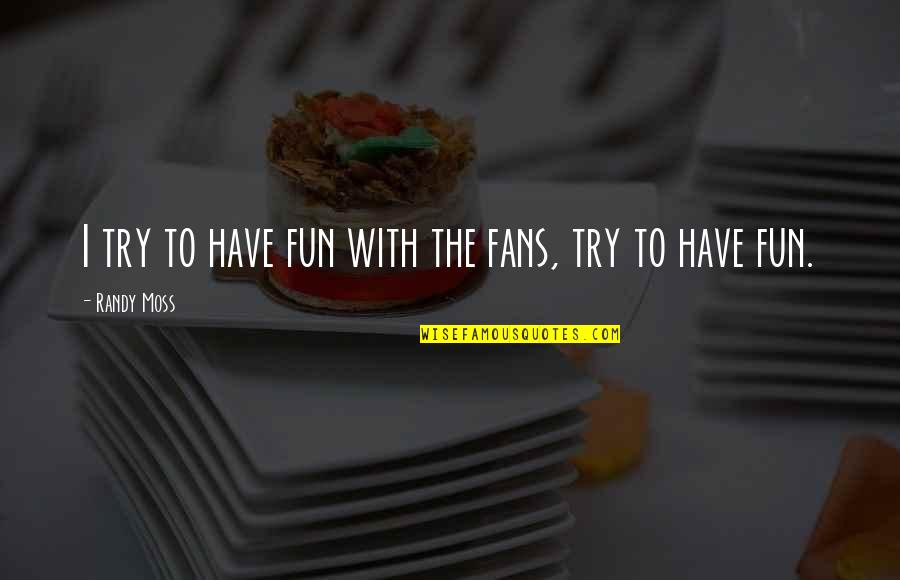 Broadest Sense Quotes By Randy Moss: I try to have fun with the fans, Broadest Sense Quotes By Randy Moss: I try to have fun with the fans,