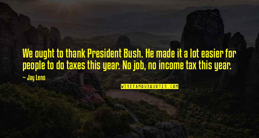 Broadfoot Books Quotes By Jay Leno: We ought to thank President Bush. He made Broadfoot Books Quotes By Jay Leno: We ought to thank President Bush. He made