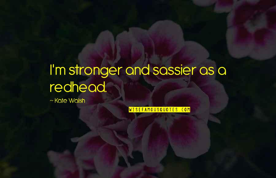 Broadley Pinot Quotes By Kate Walsh: I'm stronger and sassier as a redhead. Broadley Pinot Quotes By Kate Walsh: I'm stronger and sassier as a redhead.
