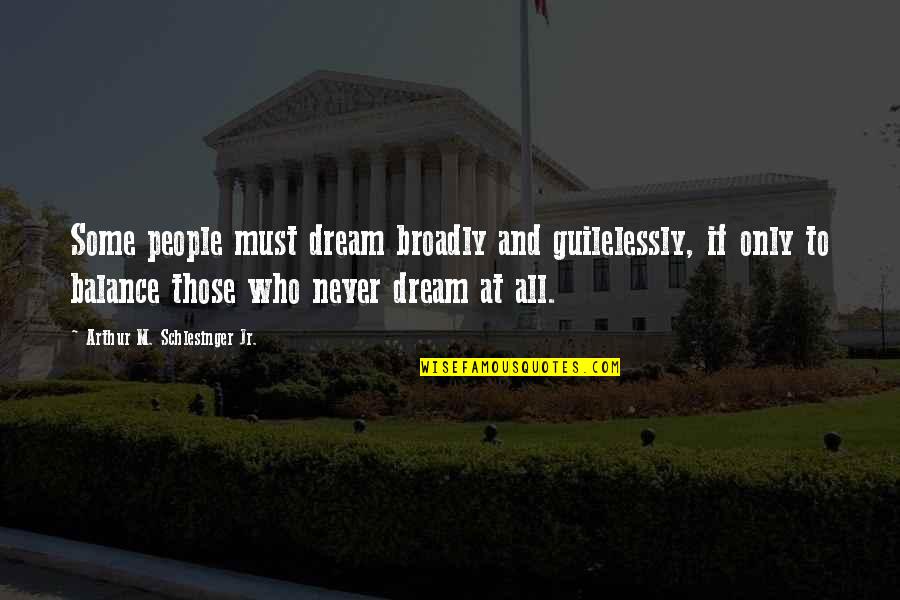 Broadly Quotes By Arthur M. Schlesinger Jr.: Some people must dream broadly and guilelessly, if