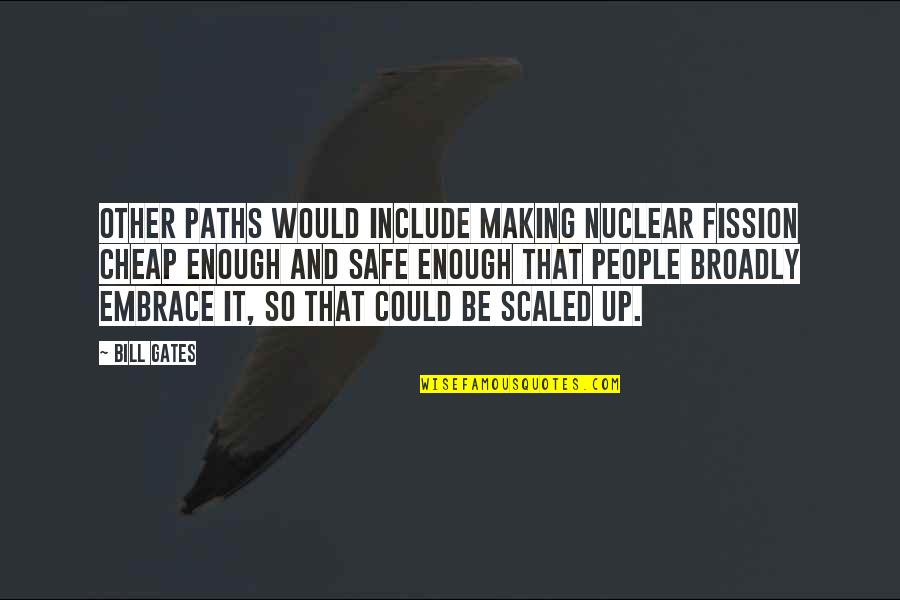 Broadly Quotes By Bill Gates: Other paths would include making nuclear fission cheap