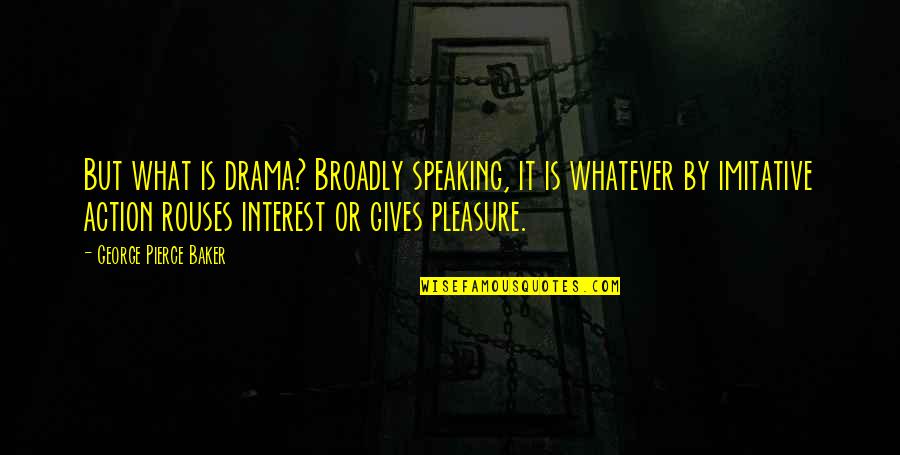 Broadly Quotes By George Pierce Baker: But what is drama? Broadly speaking, it is