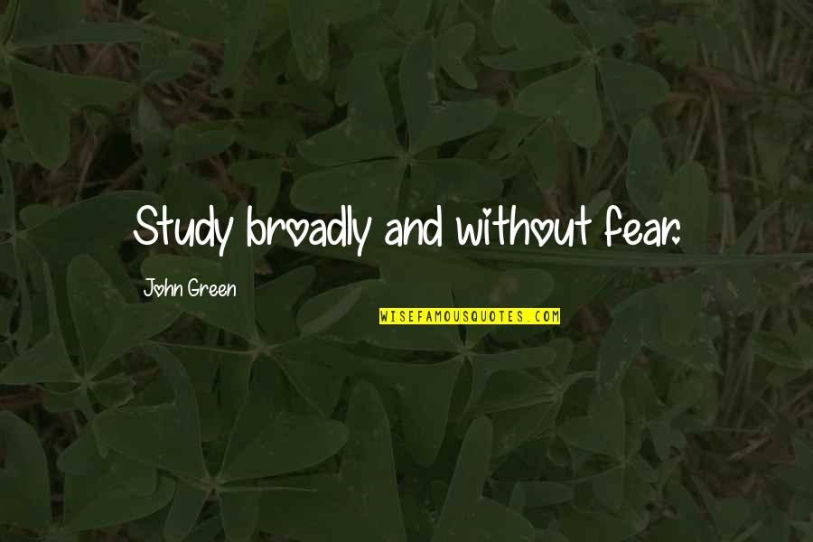 Broadly Quotes By John Green: Study broadly and without fear.