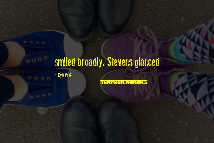 Broadly Quotes By Kyle Pratt: smiled broadly. Stevens glanced