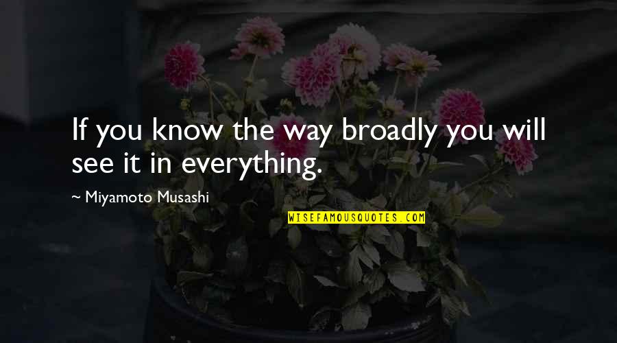 Broadly Quotes By Miyamoto Musashi: If you know the way broadly you will