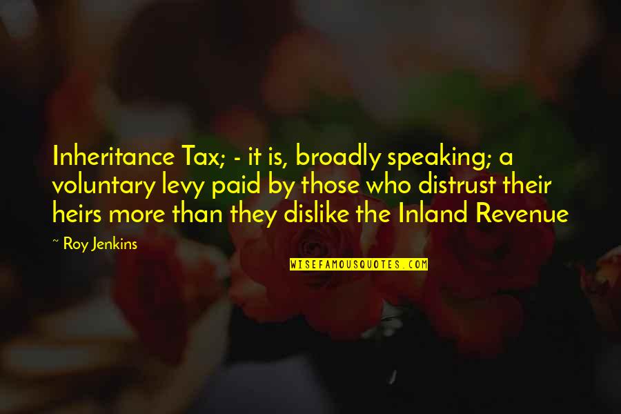 Broadly Quotes By Roy Jenkins: Inheritance Tax; - it is, broadly speaking; a