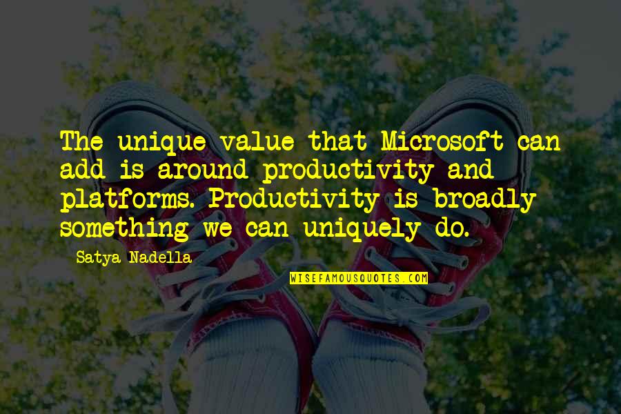Broadly Quotes By Satya Nadella: The unique value that Microsoft can add is