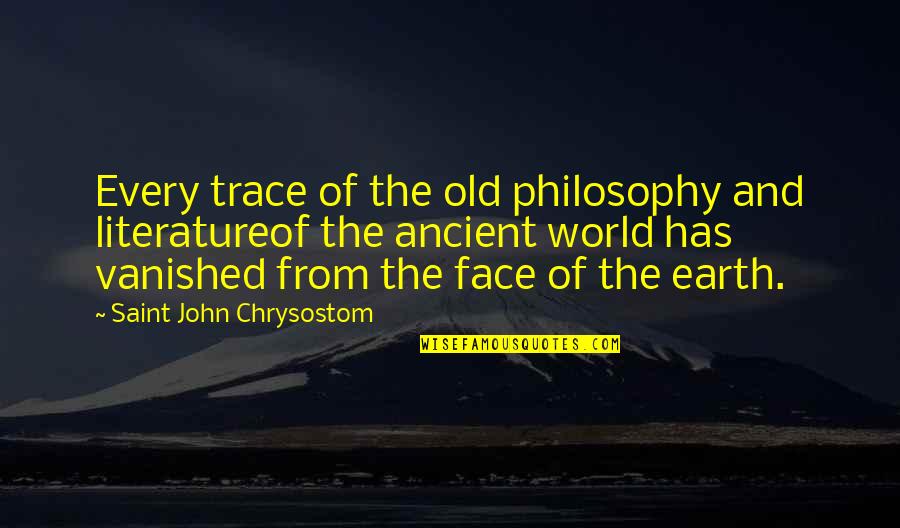 Broadman Holman Quotes By Saint John Chrysostom: Every trace of the old philosophy and literatureof Broadman Holman Quotes By Saint John Chrysostom: Every trace of the old philosophy and literatureof