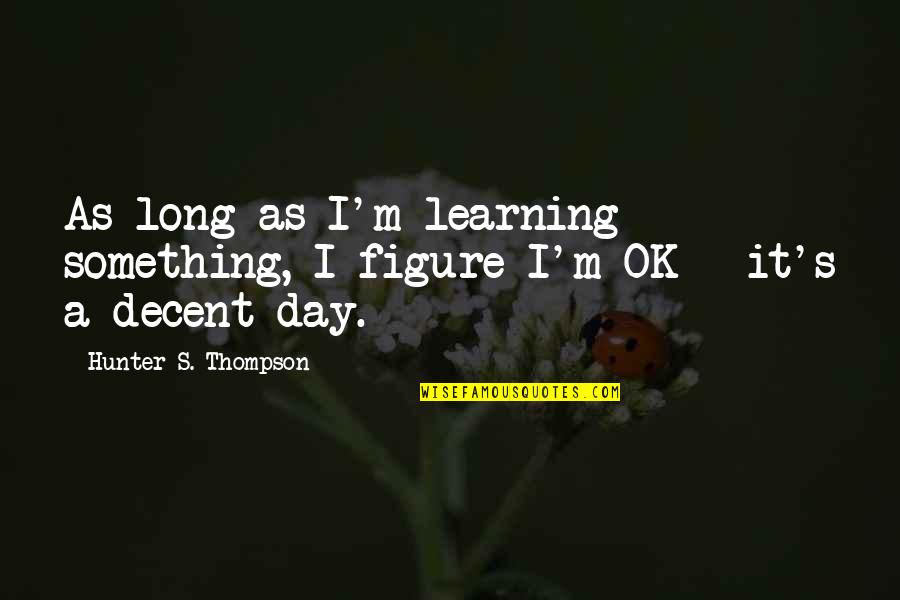 Broadmeadows Manor Quotes By Hunter S. Thompson: As long as I'm learning something, I figure