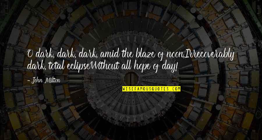 Broadmeadows Quotes By John Milton: O dark, dark, dark, amid the blaze of Broadmeadows Quotes By John Milton: O dark, dark, dark, amid the blaze of