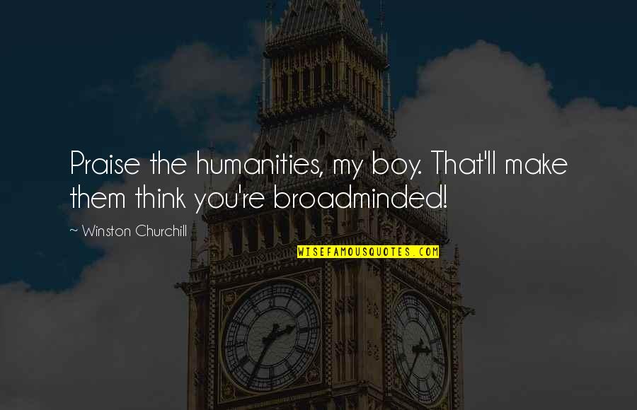 Broadminded Quotes By Winston Churchill: Praise the humanities, my boy. That'll make them Broadminded Quotes By Winston Churchill: Praise the humanities, my boy. That'll make them