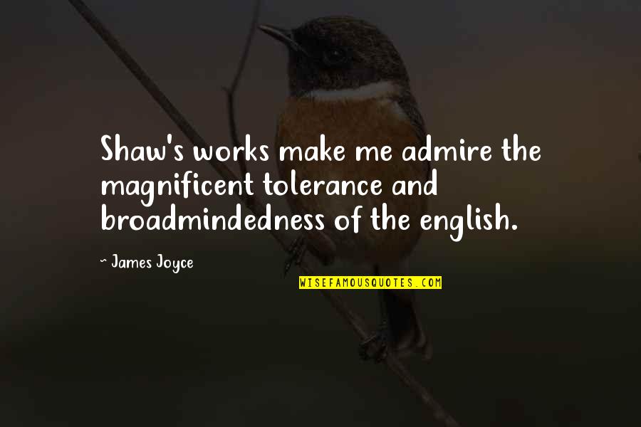 Broadmindedness Quotes By James Joyce: Shaw's works make me admire the magnificent tolerance Broadmindedness Quotes By James Joyce: Shaw's works make me admire the magnificent tolerance