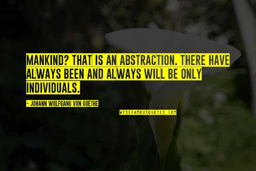 Broadness Quotes By Johann Wolfgang Von Goethe: Mankind? That is an abstraction. There have always Broadness Quotes By Johann Wolfgang Von Goethe: Mankind? That is an abstraction. There have always