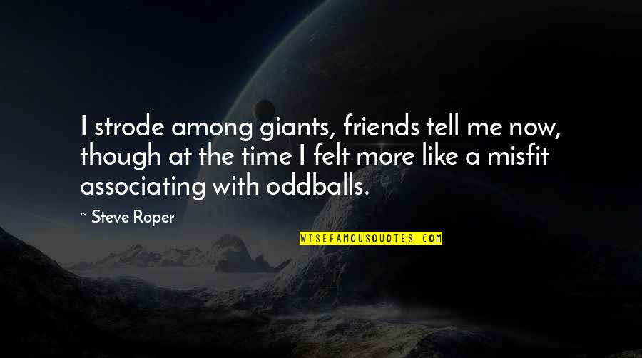 Broadness Synonyms Quotes By Steve Roper: I strode among giants, friends tell me now,