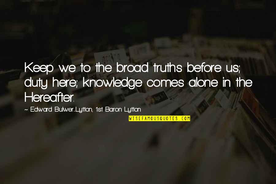 Broads Quotes By Edward Bulwer-Lytton, 1st Baron Lytton: Keep we to the broad truths before us;