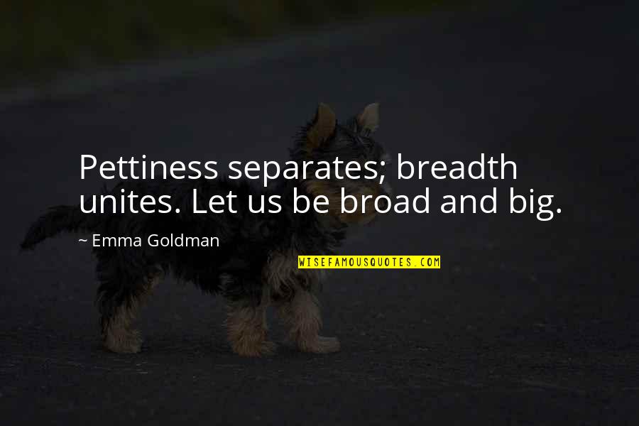 Broads Quotes By Emma Goldman: Pettiness separates; breadth unites. Let us be broad